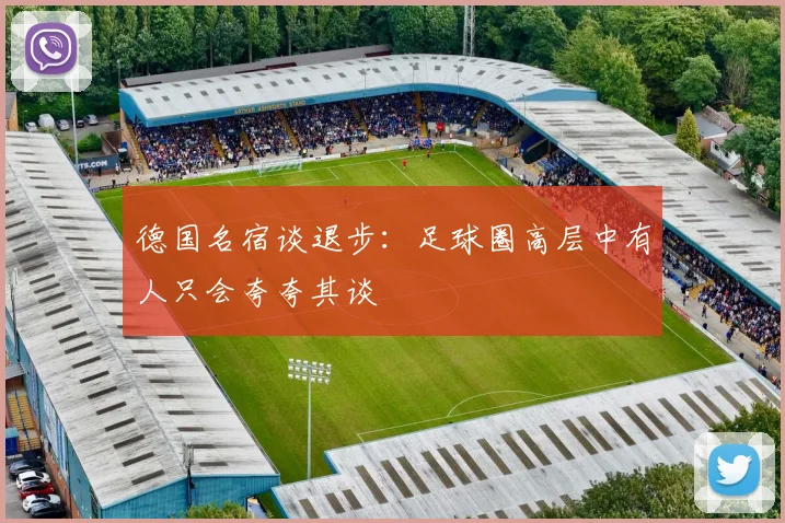 德国名宿谈退步：足球圈高层中有人只会夸夸其谈